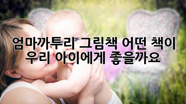 엄마까투리 그림책, 어떤 책이 우리 아이에게 좋을까요? 엄마까투리 그림책, 어떤 책이 우리 아이에게 좋을까요?