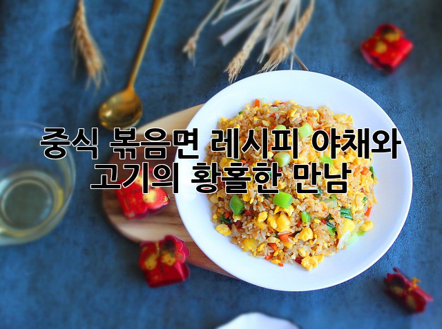 중식 볶음면 레시피: 야채와 고기의 황홀한 만남