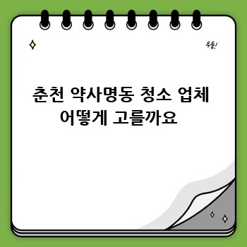 춘천 약사명동 청소 업체 어떻게 고를까요 