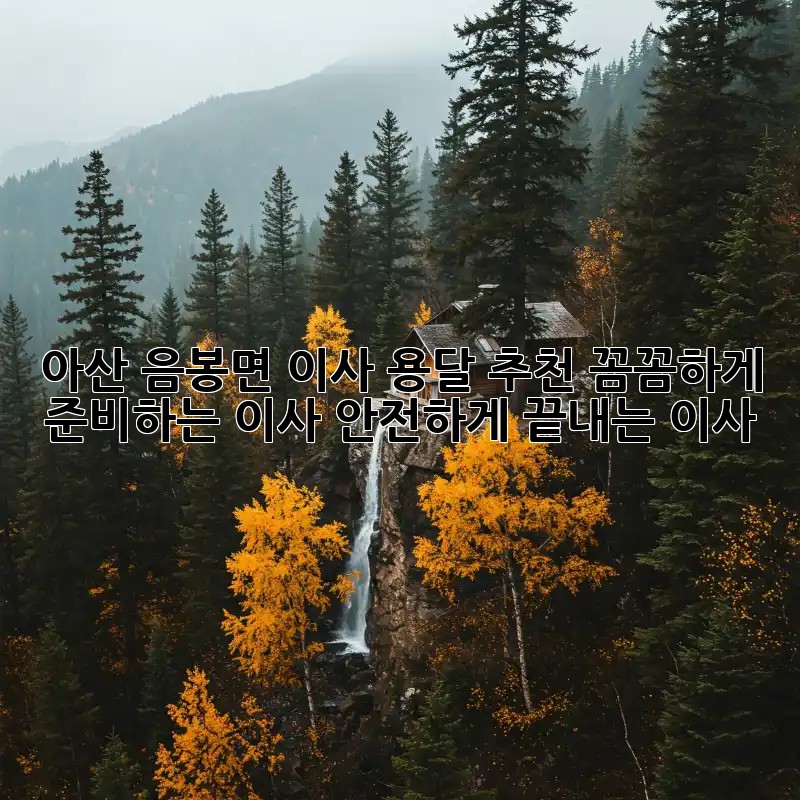 아산 음봉면 이사 용달 추천: 꼼꼼하게 준비하는 이사, 안전하게 끝내는 이사!