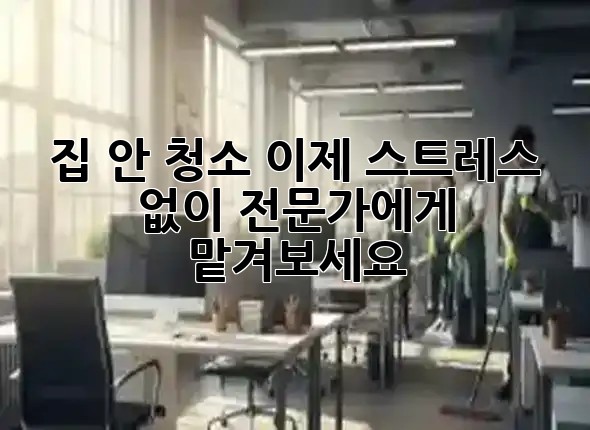 집 안 청소, 이제 스트레스 없이 전문가에게 맡겨보세요! ✨