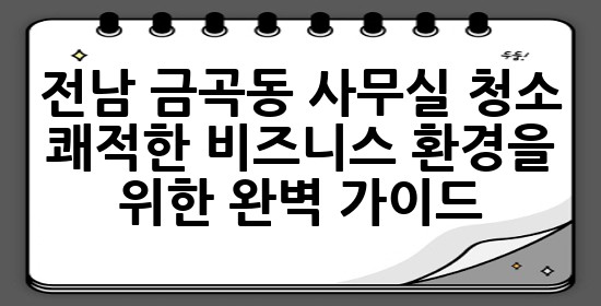 전남 금곡동 사무실 청소: 쾌적한 비즈니스 환경을 위한 완벽 가이드 💡