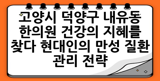 🌿고양시 덕양구 내유동 한의원, 건강의 지혜를 찾다: 현대인의 만성 질환 관리 전략💡