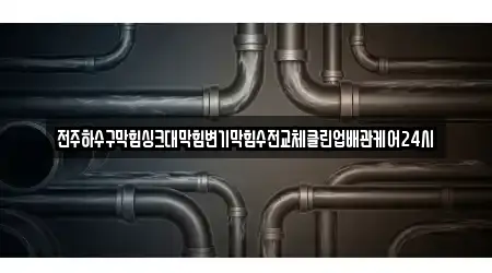 전주하수구막힘싱크대막힘변기막힘수전교체클린업배관케어24시